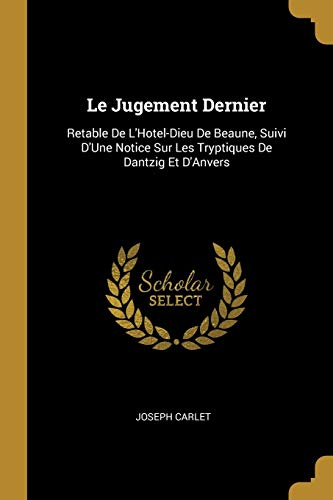 Book Le Jugement Dernier: Retable de l'Hotel-Dieu de Beaune, Suivi d'Une Notice Sur Les Tryptiques de Dantzig Et d'Anvers (French Edition) free