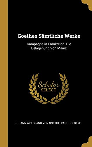 Book Goethes Sämtliche Werke: Kampagne in Frankreich. Die Belagenung Von Mainz (German Edition) free