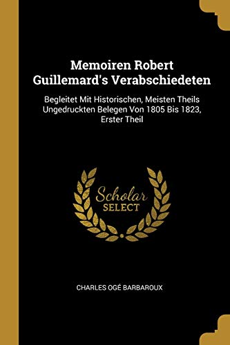 Book Memoiren Robert Guillemard's Verabschiedeten: Begleitet Mit Historischen, Meisten Theils Ungedruckten Belegen Von 1805 Bis 1823, Erster Theil (German Edition) free