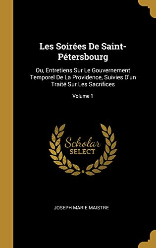 Book Les Soirées de Saint-Pétersbourg: Ou, Entretiens Sur Le Gouvernement Temporel de la Providence, Suivies d'Un Traité Sur Les Sacrifices; Volume 1 (French Edition) free