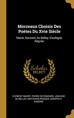 Book Morceaux Choisis Des Poètes Du Xvie Siècle: Marot, Ronsard, Du Bellay, d'Aubigné, Régnier (French Edition) free