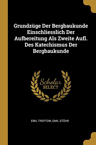 Book Grundzüge Der Bergbaukunde Einschliesslich Der Aufbereitung ALS Zweite Aufl. Des Katechismus Der Bergbaukunde (German Edition) free