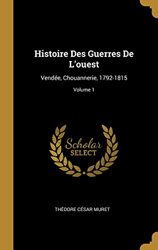 Book Histoire Des Guerres de l'Ouest: Vendée, Chouannerie, 1792-1815; Volume 1 (French Edition) free