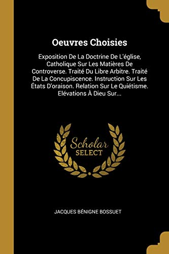 Book Oeuvres Choisies: Exposition de la Doctrine de l'Église, Catholique Sur Les Matières de Controverse. Traité Du Libre Arbitre. Traité de la ... Elévations À Dieu Sur... (French Edition) free