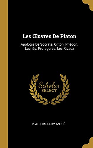 Book Les Oeuvres de Platon: Apologie de Socrate. Criton. Phédon. Lachés. Protagoras. Les Rivaux (French Edition) free