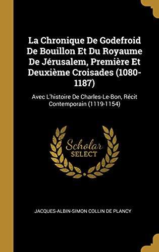 Book La Chronique de Godefroid de Bouillon Et Du Royaume de Jérusalem, Première Et Deuxième Croisades (1080-1187): Avec l'Histoire de Charles-Le-Bon, Récit Contemporain (1119-1154) (French Edition) free