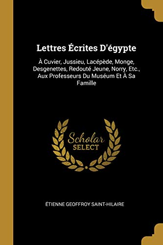 Book Lettres Écrites D'Égypte: À Cuvier, Jussieu, Lacépède, Monge, Desgenettes, Redouté Jeune, Norry, Etc., Aux Professeurs Du Muséum Et À Sa Famille (french Edition) free