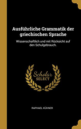 Book Ausführliche Grammatik Der Griechischen Sprache: Wissenschaftlich Und Mit Rücksicht Auf Den Schulgebrauch. (German Edition) free