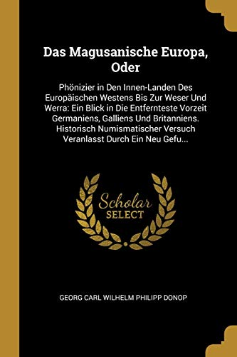 Book Das Magusanische Europa, Oder: Phönizier in Den Innen-Landen Des Europäischen Westens Bis Zur Weser Und Werra: Ein Blick in Die Entfernteste Vorzeit ... Durch Ein Neu Gefu... (German Edition) free