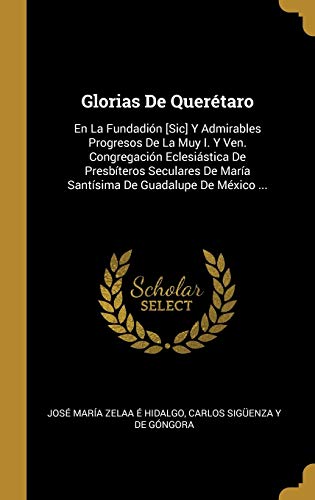 Book Glorias De Querétaro: En La Fundadión [Sic] Y Admirables Progresos De La Muy I. Y Ven. Congregación Eclesiástica De Presbíteros Seculares De María ... De Guadalupe De México ... (Spanish Edition) free