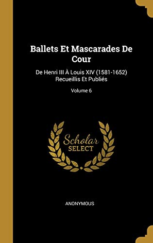 Book Ballets Et Mascarades de Cour: de Henri III À Louis XIV (1581-1652) Recueillis Et Publiés; Volume 6 (French Edition) free