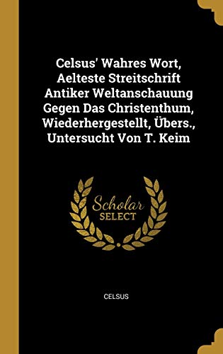 Book Celsus' Wahres Wort, Aelteste Streitschrift Antiker Weltanschauung Gegen Das Christenthum, Wiederhergestellt, Übers., Untersucht Von T. Keim (German Edition) free