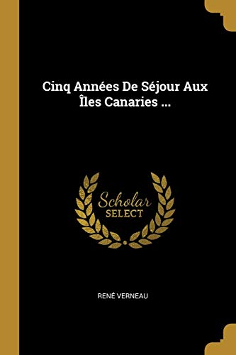 Book Cinq Années De Séjour Aux Îles Canaries ... (French Edition) free