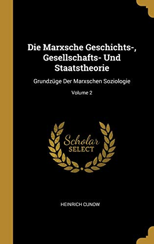 Book Die Marxsche Geschichts-, Gesellschafts- Und Staatstheorie: Grundzüge Der Marxschen Soziologie; Volume 2 (German Edition) free