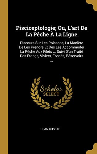 Book Pisciceptologie; Ou, l'Art de la Pèche À La Ligne: Discours Sur Les Poissons, La Manière de Les Prendre Et Des Les Accommoder La Pèche Aux Filets ... ... Fossés, Réservoirs ... (French Edition) free