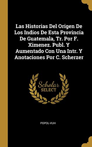 Book Las Historias Del Origen De Los Indios De Esta Provincia De Guatemala, Tr. Por F. Ximenez. Publ. Y Aumentado Con Una Intr. Y Anotaciones Por C. Scherzer (Spanish Edition) free