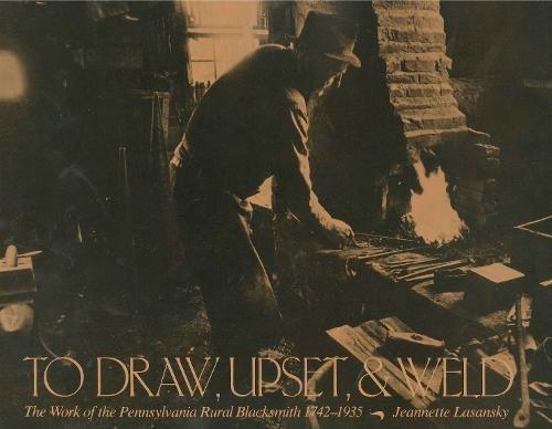 Book To Draw, Upset, and Weld: The Work of the Pennsylvania Rural Blacksmith, 1742–1935 free