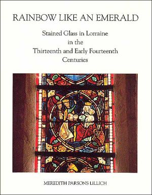 Book Rainbow Like an Emerald: Stained Glass in Lorraine in the Thirteenth and Early Fourteenth Centuries (College Art Association Monograph) free