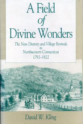 Book A Field Of Divine Wonders: The New Divinity And Village Revivals In Northwestern Connecticut, 1792-1822 (kenneth Scott Latourette Prize In Religion And Modern Literature) free