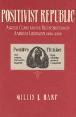 Book Positivist Republic: Auguste Comte and the Reconstruction of American Liberalism, 1865–1920 free