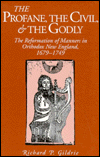 Book The Profane, the Civil, & the Godly: The Reformation of Manners in Orthodox New England, 1679-1749 free