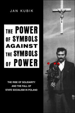 Book The Power of Symbols Against the Symbols of Power: The Rise of Solidarity and the Fall of State Socialism in Poland free