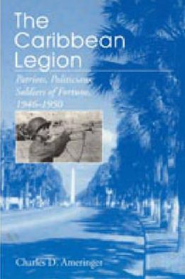 Book The Caribbean Legion: Patriots, Politicians, Soldiers Of Fortune, 1946-1950 free