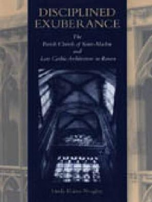 Book Disciplined Exuberance: The Parish Church Of Saint-maclou And Late Gothic Architecture In Rouen free