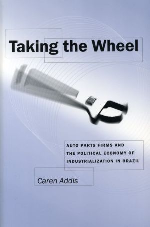 Book Taking The Wheel: Auto Parts Firms And The Political Economy Of Industrialization In Brazil free