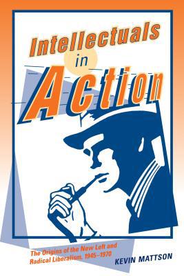 Book Intellectuals in Action: The Origins of the New Left and Radical Liberalism, 1945–1970 free