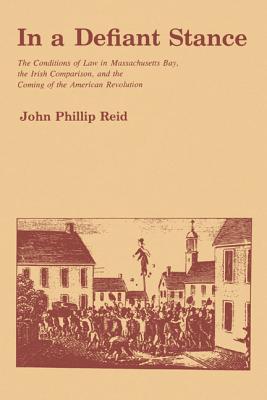 Book In a Defiant Stance : The Conditions of Law in Massachusetts Bay, the Irish Comparison, and the Coming of the American Revolution free