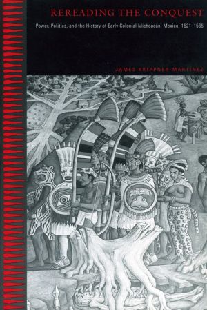 Book Rereading the Conquest: Power, Politics, and the History of Early Colonial Michoacán, Mexico, 1521–1565 free