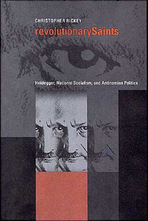 Book Revolutionary Saints: Heidegger, National Socialism, and Antinomian Politics free