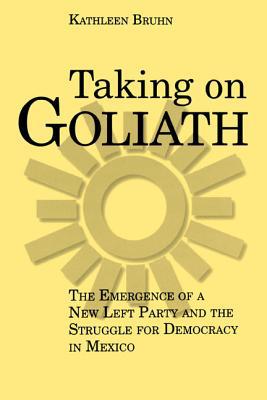 Book Taking on Goliath (The Emergence of a New Left Party and the Struggle for Democracy in Mexico) free