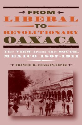 Book From Liberal To Revolutionary Oaxaca: The View From The South, Mexico 1867?1911 free