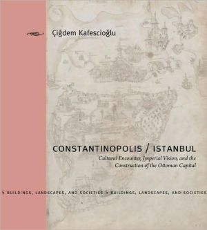 Book Constantinopolis/Istanbul: Cultural Encounter, Imperial Vision, and the Construction of the Ottoman Capital (Buildings, Landscapes, and Societies) free