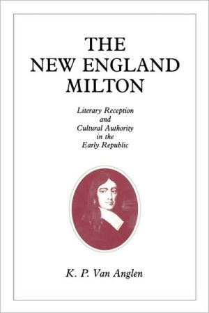 Book The New England Milton: Literary Reception And Cultural Authority In The Early Republic free