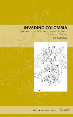 Book Invading Colombia: Spanish Accounts of the Gonzalo Jiménez de Quesada Expedition of Conquest (Latin American Originals) free