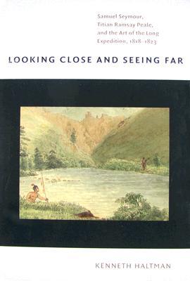 Book Looking Close and Seeing Far: Samuel Seymour, Titian Ramsay Peale, and the Art of the Long Expedition, 1818-1823 free