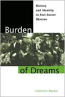 Book Burden of Dreams: History and Identity in Post-Soviet Ukraine (Post-Communist Cultural Studies) free