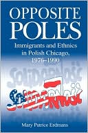 Book Opposite Poles: Immigrants and Ethnics in Polish Chicago, 1976-1990 free
