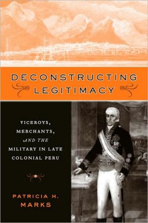 Book Deconstructing Legitimacy (Viceroys, Merchants, and the Military in Late Colonial Peru) free