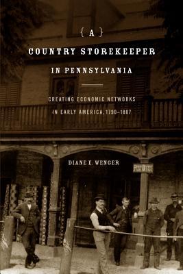 Book A Country Storekeeper in Pennsylvania: Creating Economic Networks in Early America, 1790–1807 (Creating Economic Networks in Early America, 1790–1807) free
