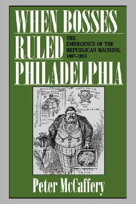 Book When Bosses Ruled Philadelphia: The Emergence of the Republican Machine, 1867-1933 free