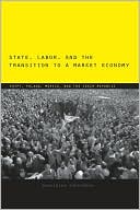 Book State, Labor, and the Transition to a Market Economy: Egypt, Poland, Mexico, and the Czech Republic free