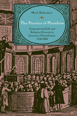 Book The Practice of Pluralism (Congregational Life and Religious Diversity in Lancaster, Pennsylvania, 1730–1820) free