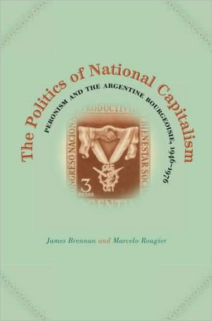 Book The Politics Of National Capitalism: Peronism And The Argentine Bourgeoisie, 1946-1976 free