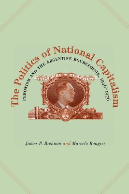 Book The Politics Of National Capitalism: Peronism And The Argentine Bourgeoisie, 1946-1976 free