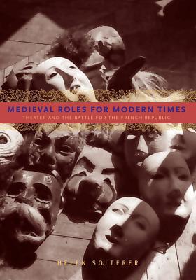 Book Medieval Roles For Modern Times: Theater And The Battle For The French Republic free