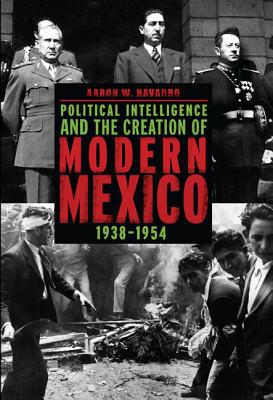 Book Political Intelligence and the Creation of Modern Mexico, 1938–1954 free